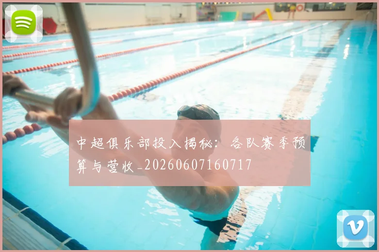 中超俱乐部投入揭秘：各队赛季预算与营收_20260607160717