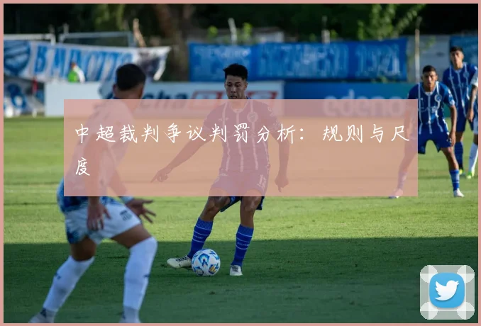 中超裁判争议判罚分析：规则与尺度