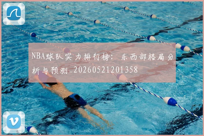 NBA球队实力排行榜:东西部格局分析与预测_20260521201358