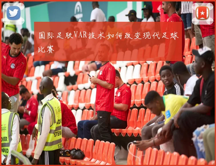 国际足联VAR技术如何改变现代足球比赛