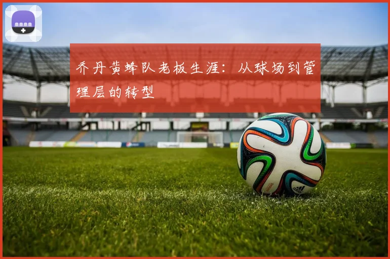乔丹黄蜂队老板生涯：从球场到管理层的转型
