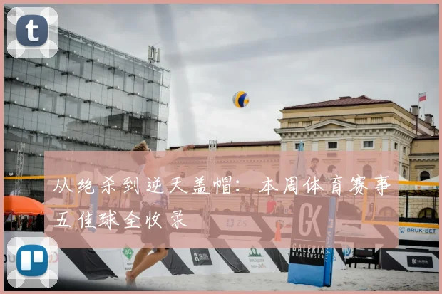 从绝杀到逆天盖帽：本周体育赛事五佳球全收录