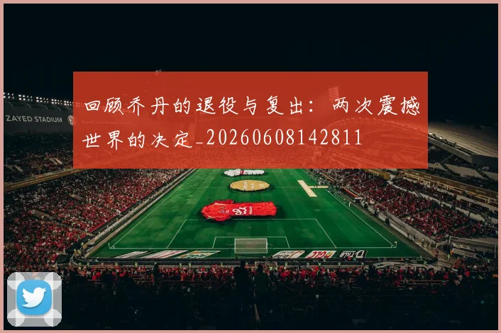 回顾乔丹的退役与复出：两次震撼世界的决定_20260608142811
