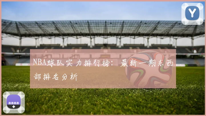 NBA球队实力排行榜:最新一期东西部排名分析
