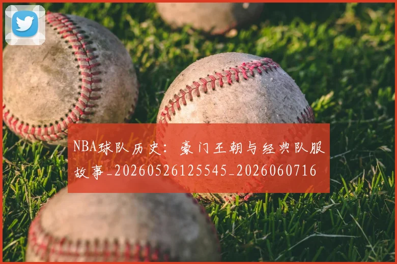 NBA球队历史：豪门王朝与经典队服故事_20260526125545_20260607160217