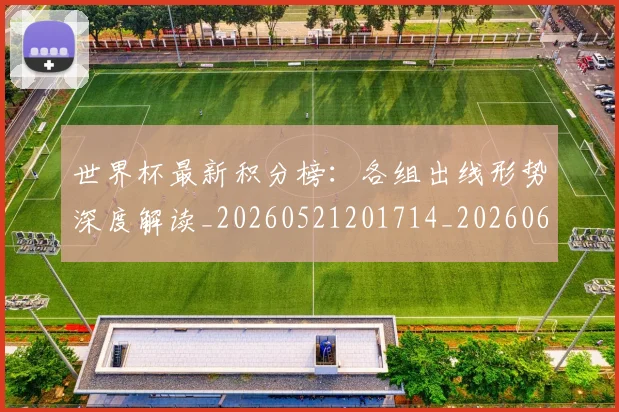 世界杯最新积分榜：各组出线形势深度解读_20260521201714_20260607160446