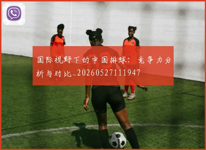 国际视野下的中国排球:竞争力分析与对比_20260527111947