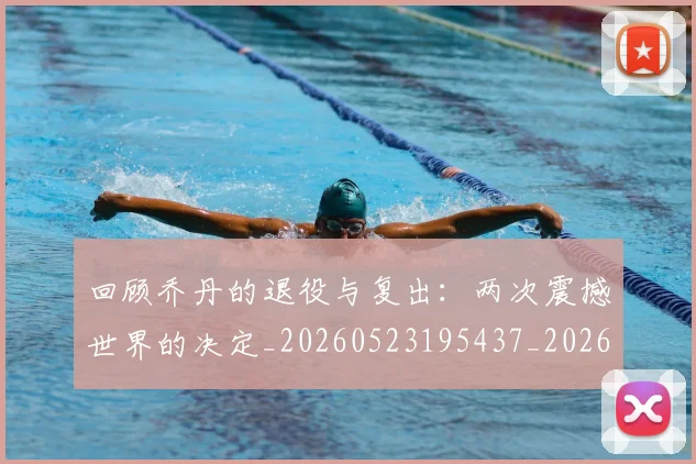 回顾乔丹的退役与复出：两次震撼世界的决定_20260523195437_20260608142811